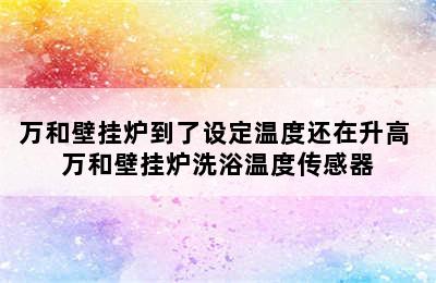 万和壁挂炉到了设定温度还在升高 万和壁挂炉洗浴温度传感器